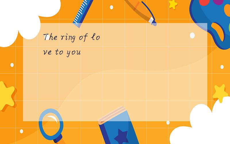 The ring of love to you