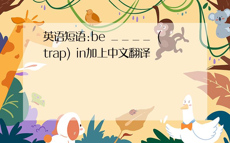 英语短语:be ____ (trap) in加上中文翻译