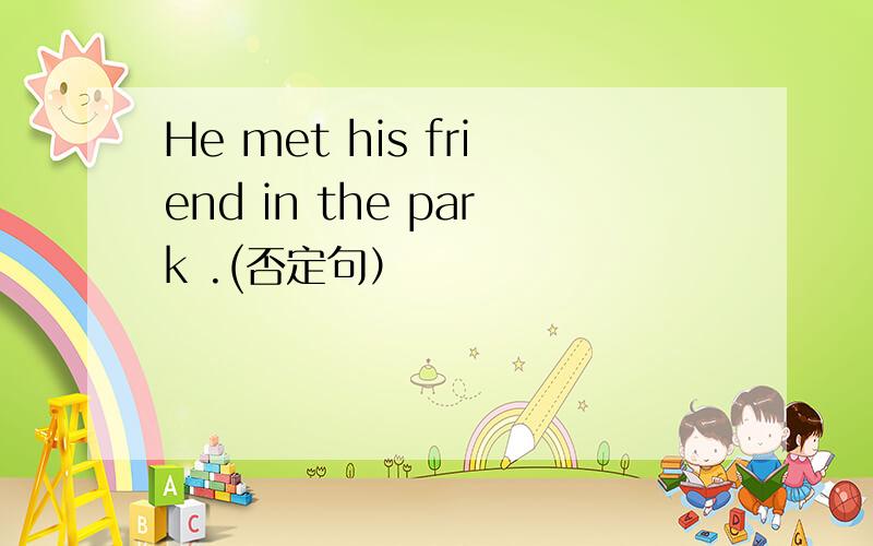 He met his friend in the park .(否定句）