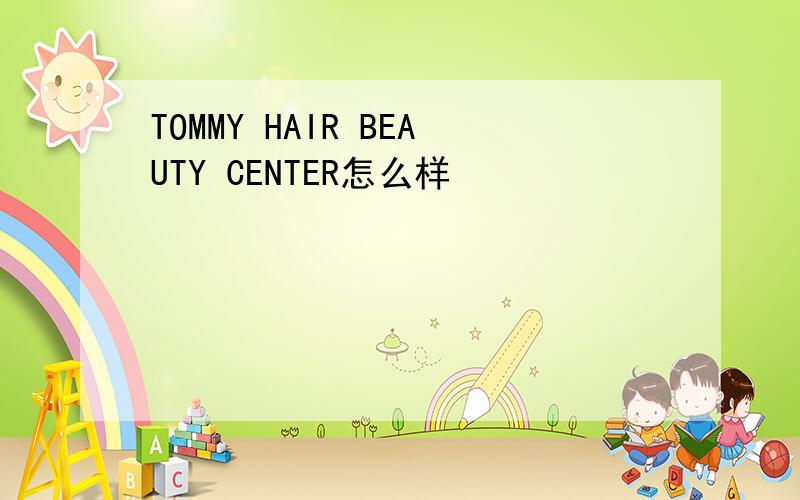 TOMMY HAIR BEAUTY CENTER怎么样