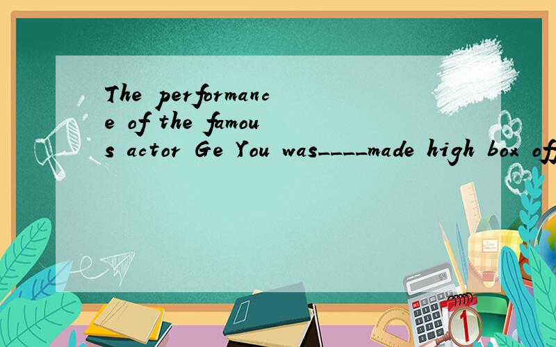 The performance of the famous actor Ge You was____made high box officer for the film.A.what B.who