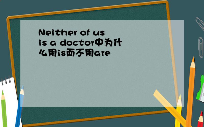 Neither of us is a doctor中为什么用is而不用are