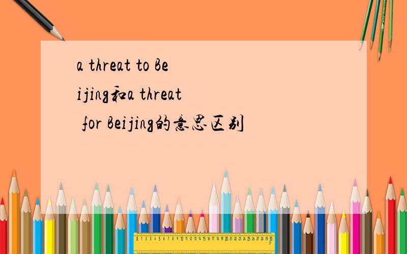 a threat to Beijing和a threat for Beijing的意思区别
