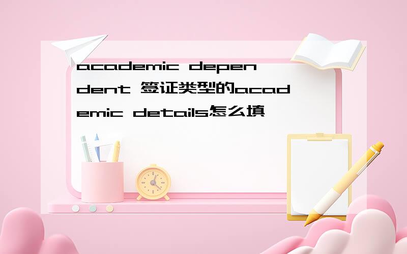 academic dependent 签证类型的academic details怎么填