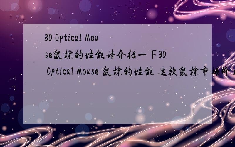 3D Optical Mouse鼠标的性能请介绍一下3D Optical Mouse 鼠标的性能 这款鼠标市场价大概10-20块钱