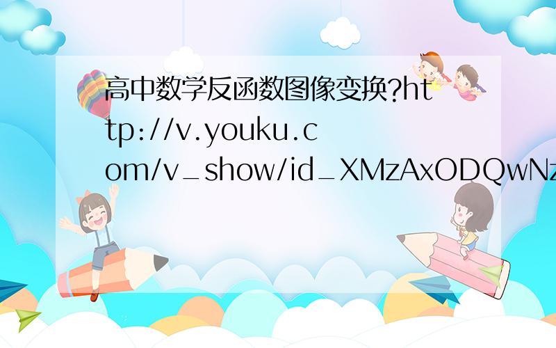 高中数学反函数图像变换?http://v.youku.com/v_show/id_XMzAxODQwNzA0.html视频中第二十分钟对吗