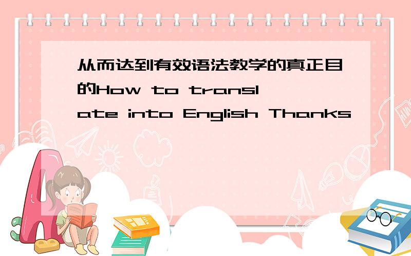 从而达到有效语法教学的真正目的How to translate into English Thanks