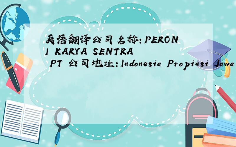英语翻译公司名称：PERONI KARYA SENTRA PT 公司地址:Indonesia Propinsi Jawa Timur Mojokerto Ngoro Industry Persada K-5a