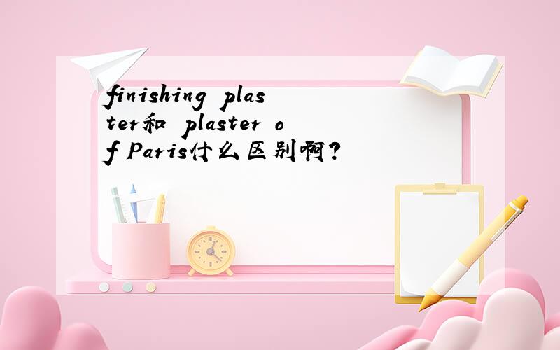 finishing plaster和 plaster of Paris什么区别啊?