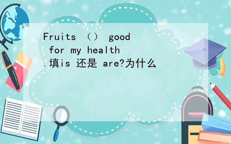 Fruits （） good for my health.填is 还是 are?为什么