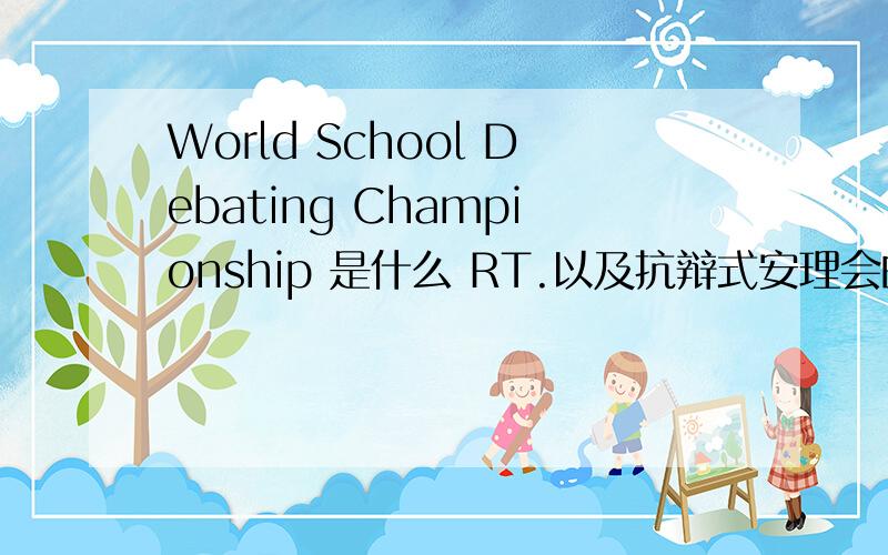 World School Debating Championship 是什么 RT.以及抗辩式安理会的流程.[二者貌似差不多]
