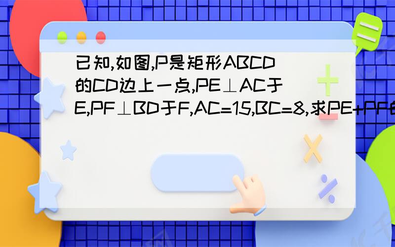 已知,如图,P是矩形ABCD的CD边上一点,PE⊥AC于E,PF⊥BD于F,AC=15,BC=8,求PE+PF的值