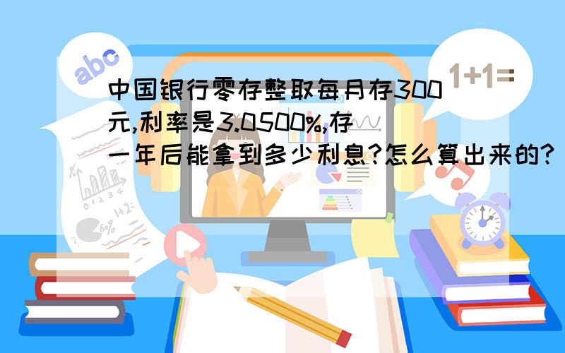 中国银行零存整取每月存300元,利率是3.0500%,存一年后能拿到多少利息?怎么算出来的?