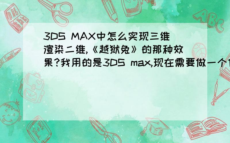 3DS MAX中怎么实现三维渲染二维,《越狱兔》的那种效果?我用的是3DS max,现在需要做一个像《越狱兔》那样的效果,有懂这方面的高手请指教指教,或者给发个教程或地址,感激不尽,高分回馈!现在