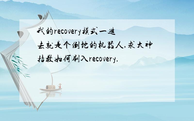 我的recovery模式一进去就是个倒地的机器人,求大神指教如何刷入recovery.