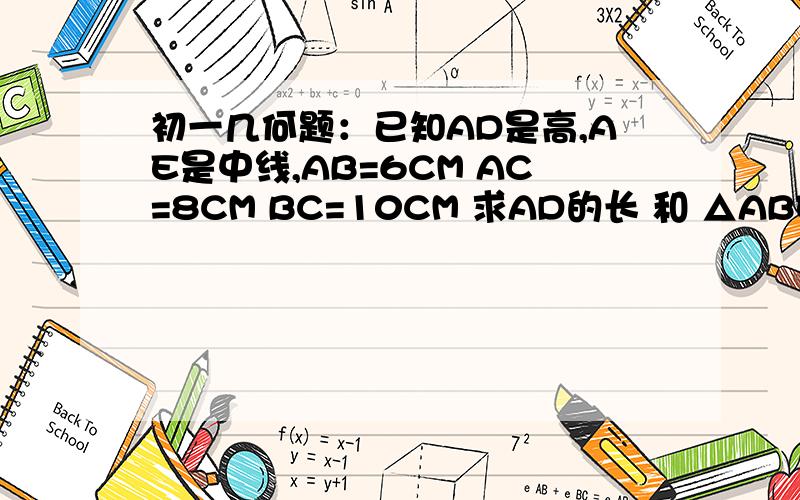 初一几何题：已知AD是高,AE是中线,AB=6CM AC=8CM BC=10CM 求AD的长 和 △ABE的面积 初一几何题：已知△ABC是直角三角形  AD是高,AE是中线,AB=6CM AC=8CM BC=10CM 求AD的长 和 △ABE的面积  />