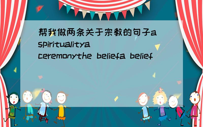 帮我做两条关于宗教的句子a spiritualitya ceremonythe beliefa belief