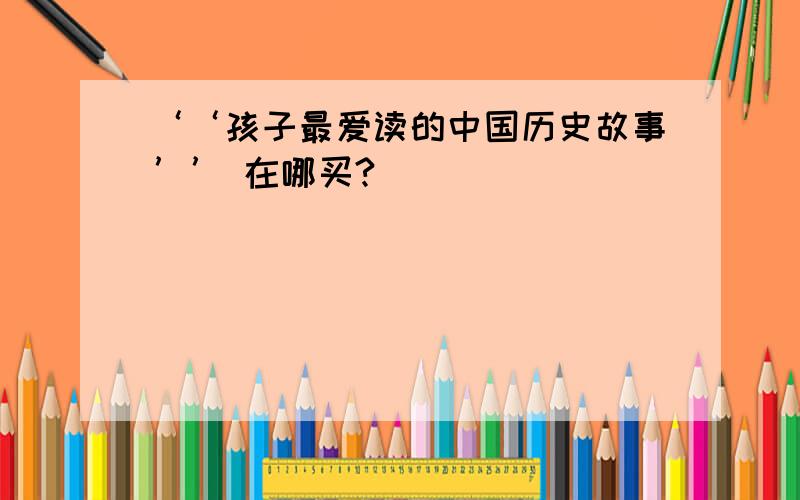 ‘‘孩子最爱读的中国历史故事’’ 在哪买?