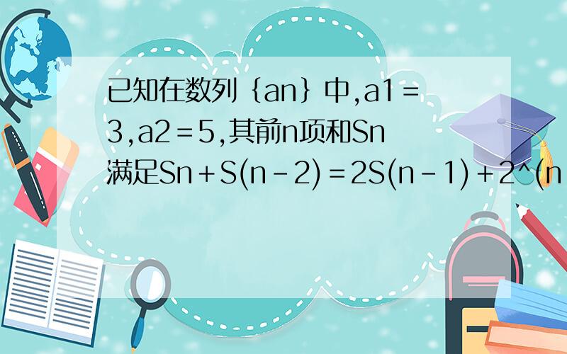 已知在数列｛an｝中,a1＝3,a2＝5,其前n项和Sn满足Sn＋S(n-2)＝2S(n-1)＋2^(n-1）(n≥3),令bn＝1/［an×a(n＋1)］.求数列｛an｝的通项公式.