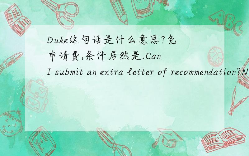 Duke这句话是什么意思?免申请费,条件居然是.Can I submit an extra letter of recommendation?No,unless it is a peer or alumni recommendation.There are separate forms for these recommendations and,if submitted on your behalf prior to the t