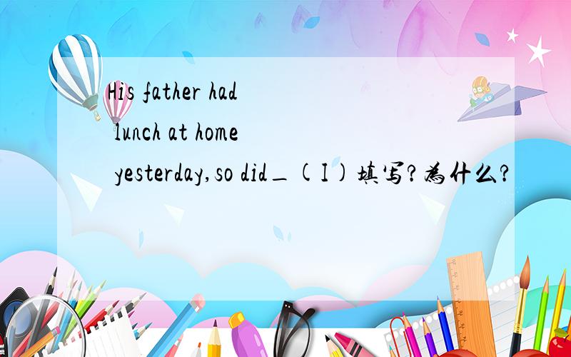 His father had lunch at home yesterday,so did_(I)填写?为什么?