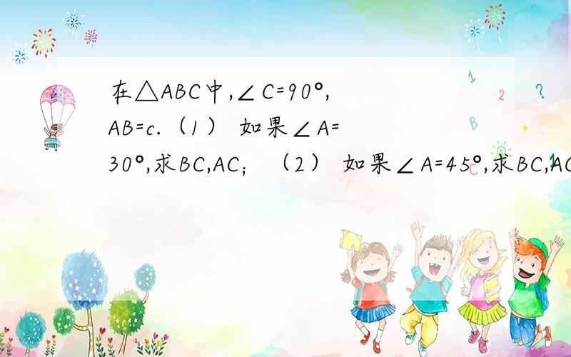 在△ABC中,∠C=90°,AB=c.（1） 如果∠A=30°,求BC,AC；（2） 如果∠A=45°,求BC,AC.
