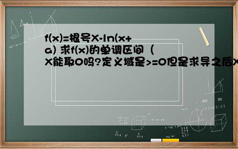 f(x)=根号X-ln(x+a) 求f(x)的单调区间（X能取0吗?定义域是>=0但是求导之后X在分母上） 2.当F(x)单增时求a