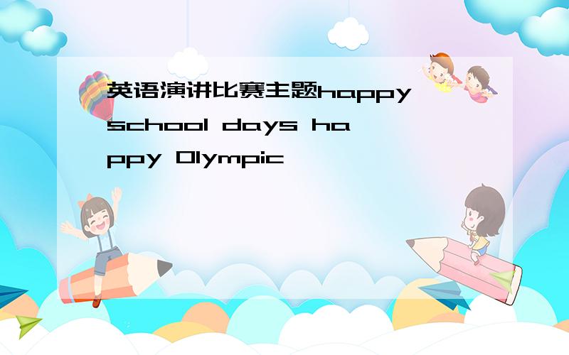 英语演讲比赛主题happy school days happy Olympic