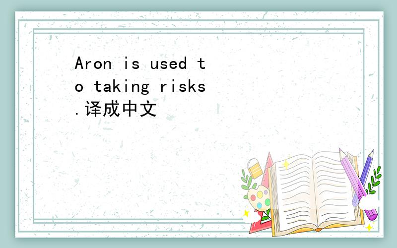 Aron is used to taking risks.译成中文