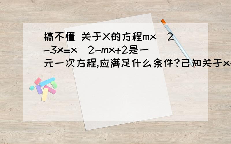 搞不懂 关于X的方程mx^2-3x=x^2-mx+2是一元一次方程,应满足什么条件?已知关于x的一元一次方程（m-2)x^2+3x+m^2-4=0 有一个解是0,求m的值