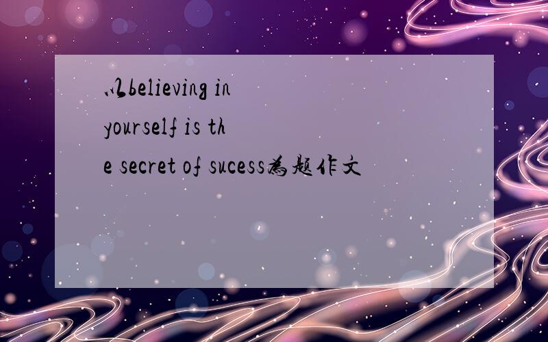 以believing in yourself is the secret of sucess为题作文