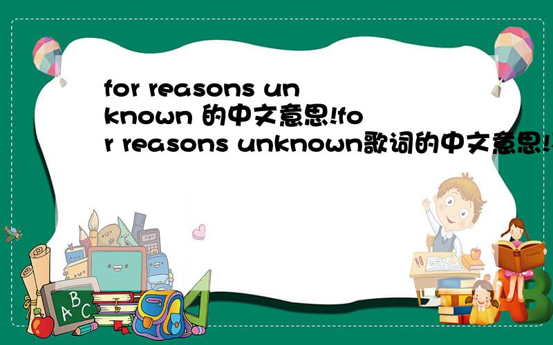 for reasons unknown 的中文意思!for reasons unknown歌词的中文意思!不是大意哦!是意思,全部意思!是the killers唱的!