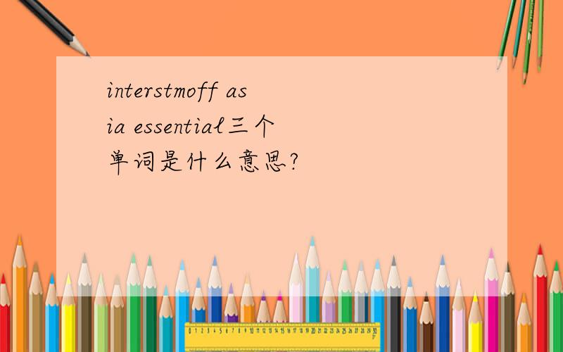 interstmoff asia essential三个单词是什么意思?