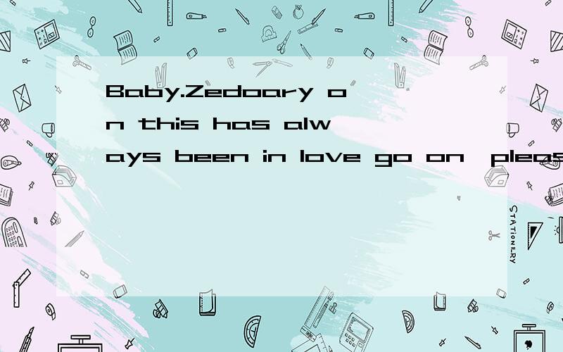 Baby.Zedoary on this has always been in love go on,please?
