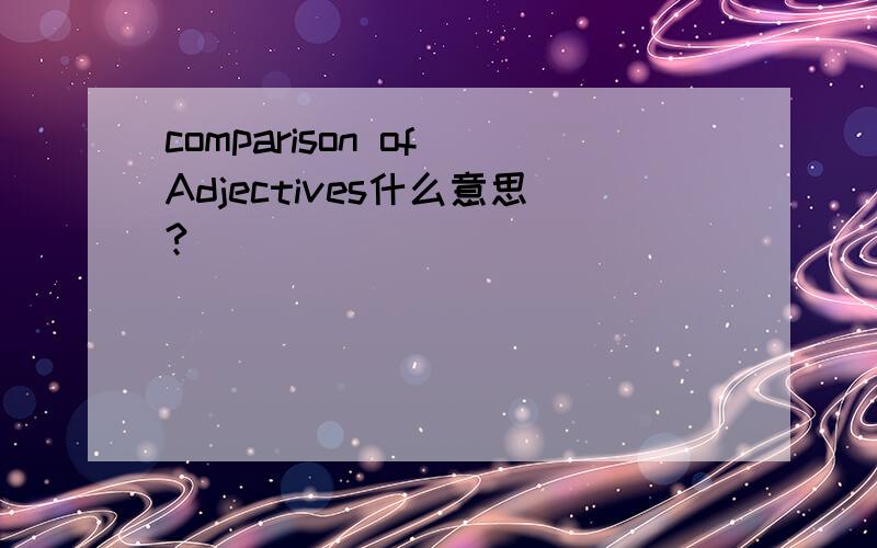 comparison of Adjectives什么意思?