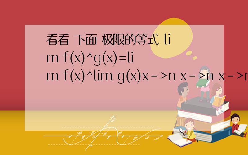 看看 下面 极限的等式 lim f(x)^g(x)=lim f(x)^lim g(x)x->n x->n x->n注解:g(x)为f(x)的指数