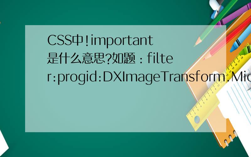CSS中!important是什么意思?如题：filter:progid:DXImageTransform.Microsoft.Gradiend(startColorStr=#EEDFFF,endColorStr=#FFFFFF,gradientType=0);background-color:#EEDFFF important;这最后的!important是什么意思!