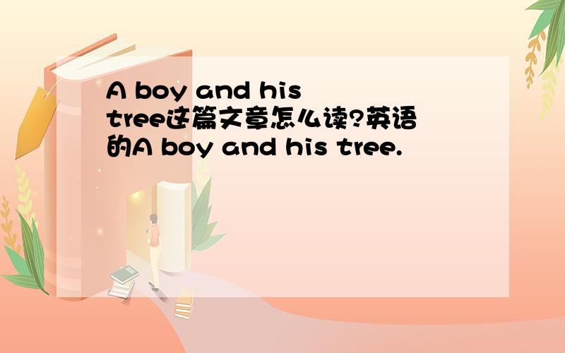 A boy and his tree这篇文章怎么读?英语的A boy and his tree.