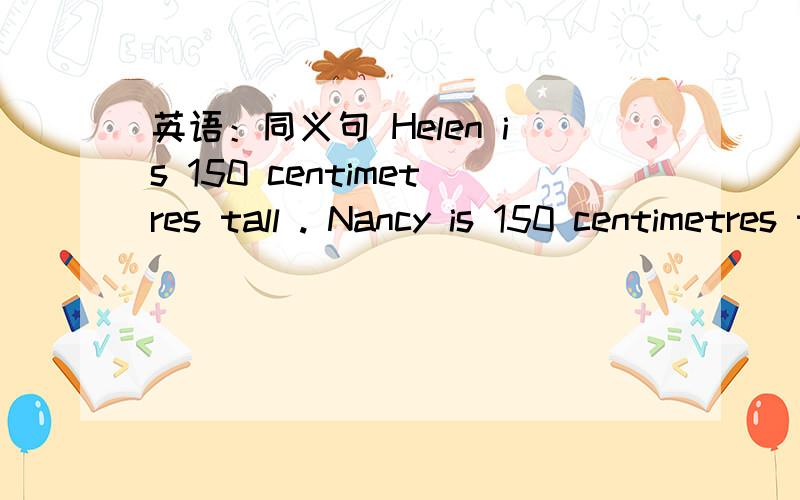 英语：同义句 Helen is 150 centimetres tall . Nancy is 150 centimetres tall ,too.Helen is ____ ____ ____ Nancy.