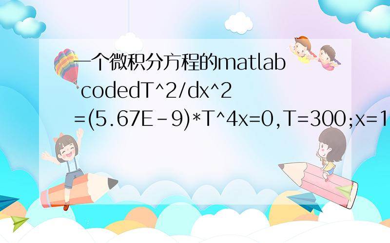 一个微积分方程的matlab codedT^2/dx^2=(5.67E-9)*T^4x=0,T=300;x=10,T=300