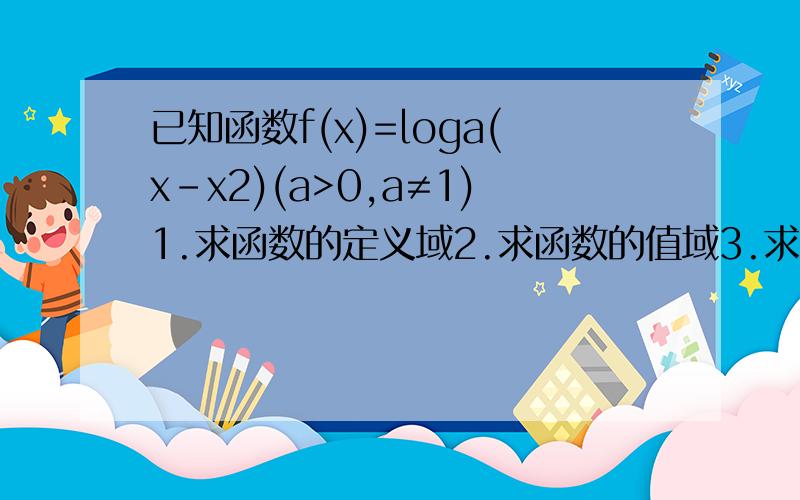 已知函数f(x)=loga(x-x2)(a>0,a≠1)1.求函数的定义域2.求函数的值域3.求函数的单调区间