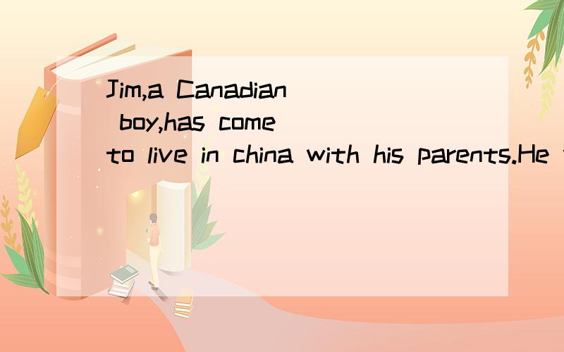 Jim,a Canadian boy,has come to live in china with his parents.He wants to practice his Putonghua,but he is very shy.Make a list of things Jin can do.1.get a tutor 2._______3.________4.________5_________题目就是这样的