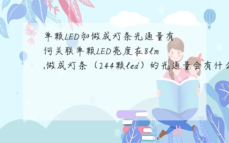 单颗LED和做成灯条光通量有何关联单颗LED亮度在8lm,做成灯条（244颗led）的光通量会有什么变化 这中间有没有换算的公式啥的