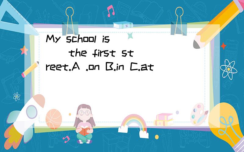 My school is ___the first street.A .on B.in C.at