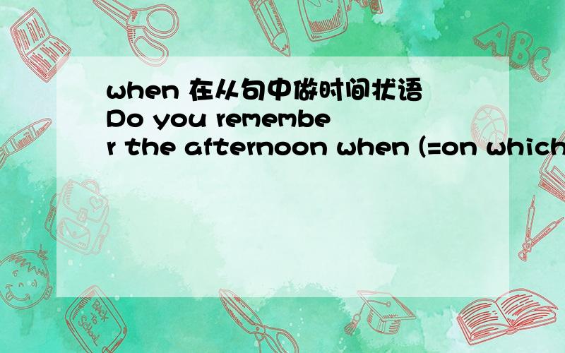 when 在从句中做时间状语Do you remember the afternoon when (=on which)we first met three years ago?这句为什么when可以用on which代替 而不是 in which啊?跟afternoon 搭配的介词不是应该是in么?in the afternoon的吧?