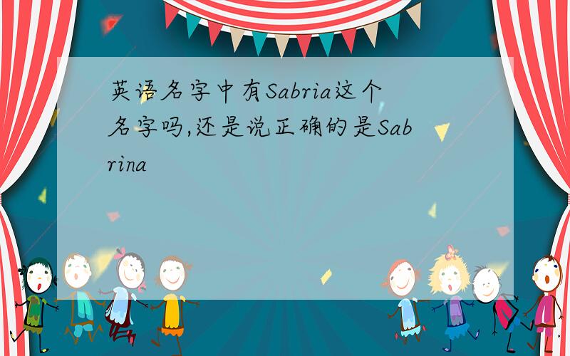 英语名字中有Sabria这个名字吗,还是说正确的是Sabrina