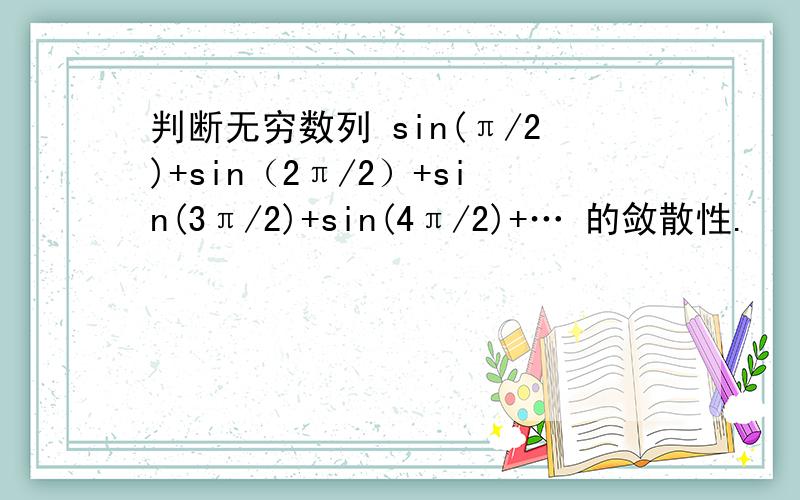 判断无穷数列 sin(π/2)+sin（2π/2）+sin(3π/2)+sin(4π/2)+… 的敛散性.
