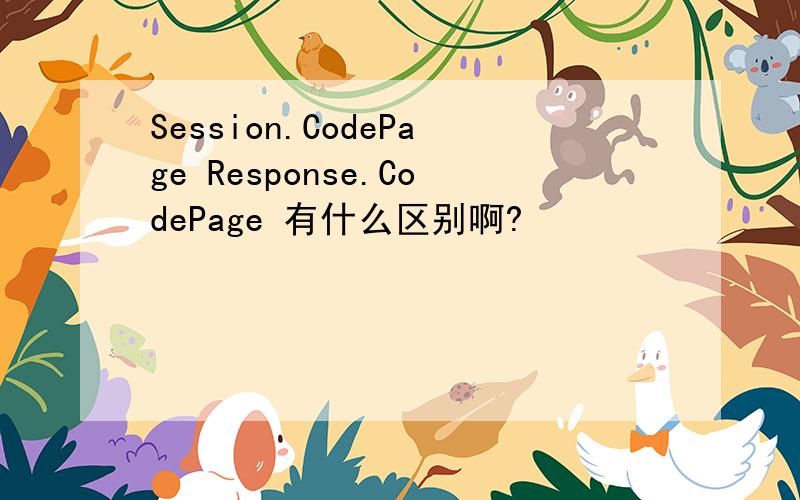 Session.CodePage Response.CodePage 有什么区别啊?