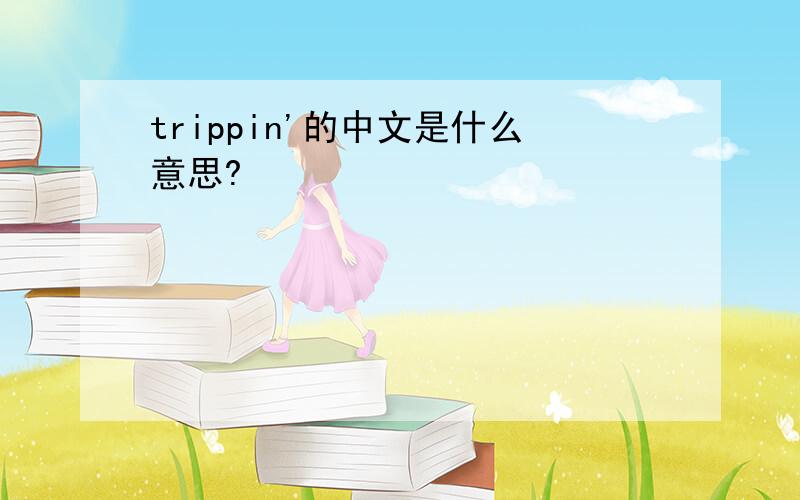 trippin'的中文是什么意思?