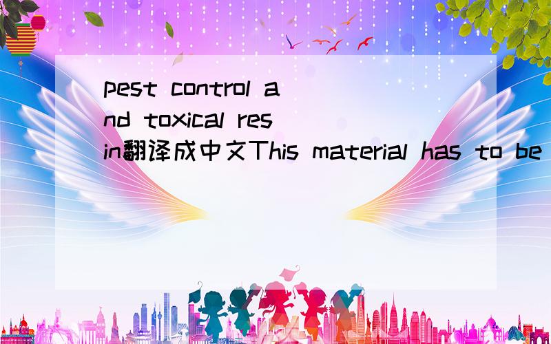 pest control and toxical resin翻译成中文This material has to be free from substances of pest control and toxical resin which are not confirm to DIN EN 71.谢谢帮忙,有时间翻翻这句话.